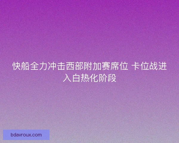 快船全力冲击西部附加赛席位 卡位战进入白热化阶段